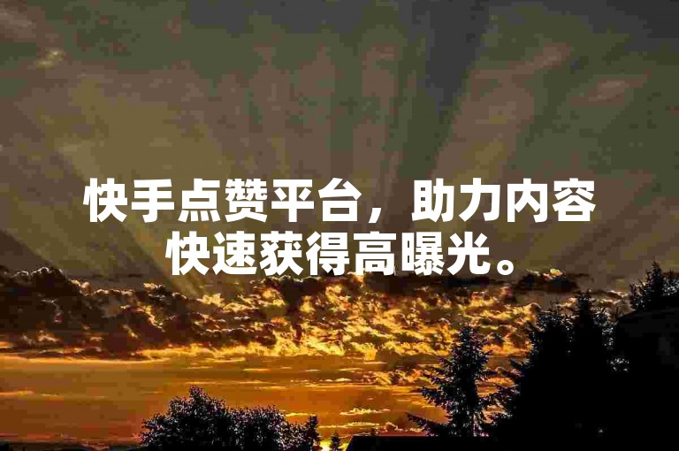 快手点赞平台，助力内容快速获得高曝光。