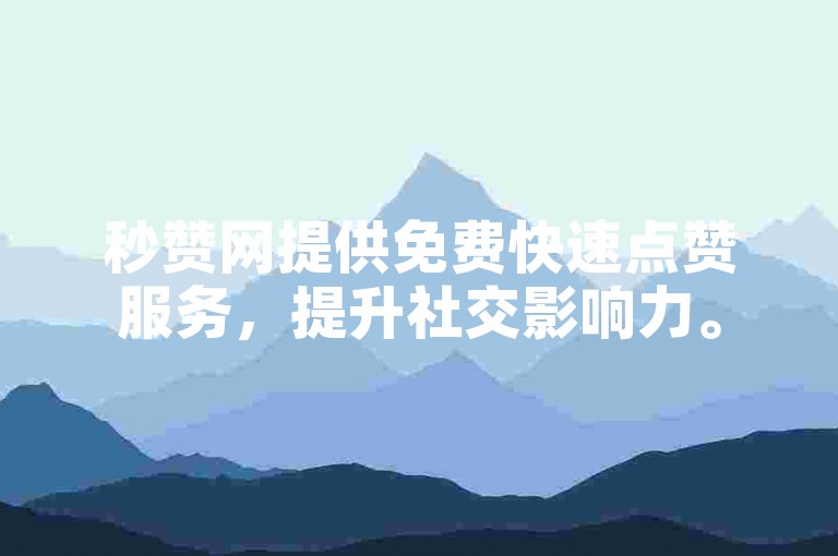 秒赞网提供免费快速点赞服务，提升社交影响力。