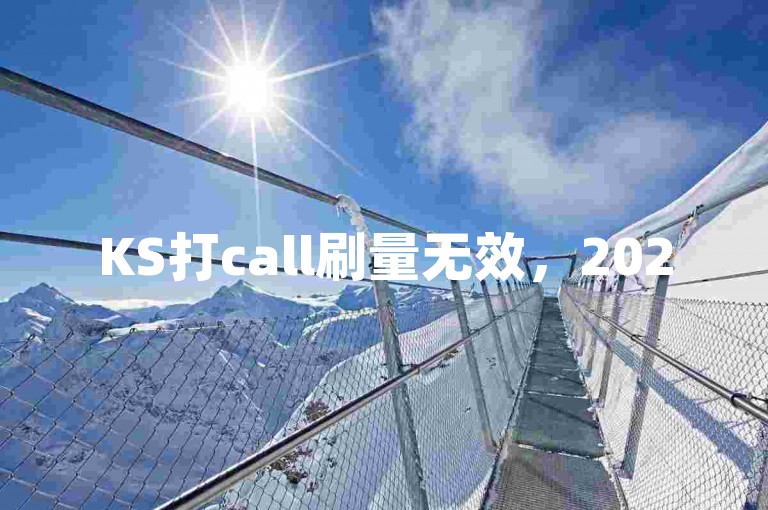 KS打call刷量无效，2025必学真实互动技巧。