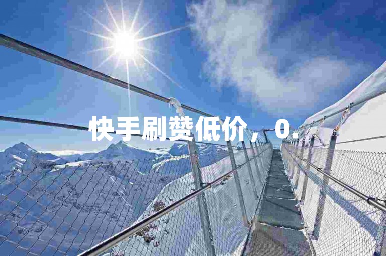 快手刷赞低价，0.5元可购1000赞，自助下单。