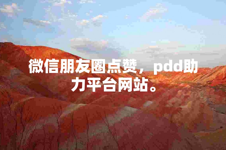 微信朋友圈点赞，pdd助力平台网站。