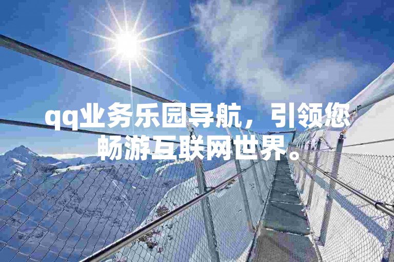 qq业务乐园导航，引领您畅游互联网世界。