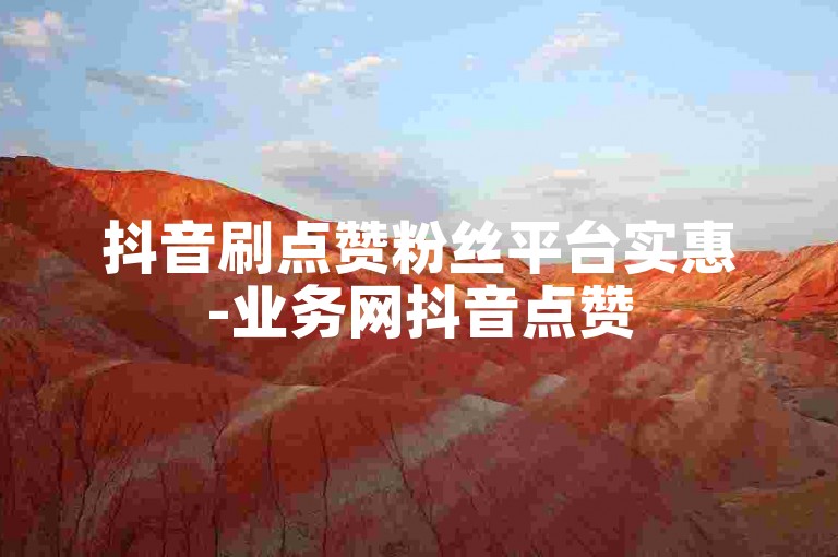 抖音刷点赞粉丝平台实惠-业务网抖音点赞