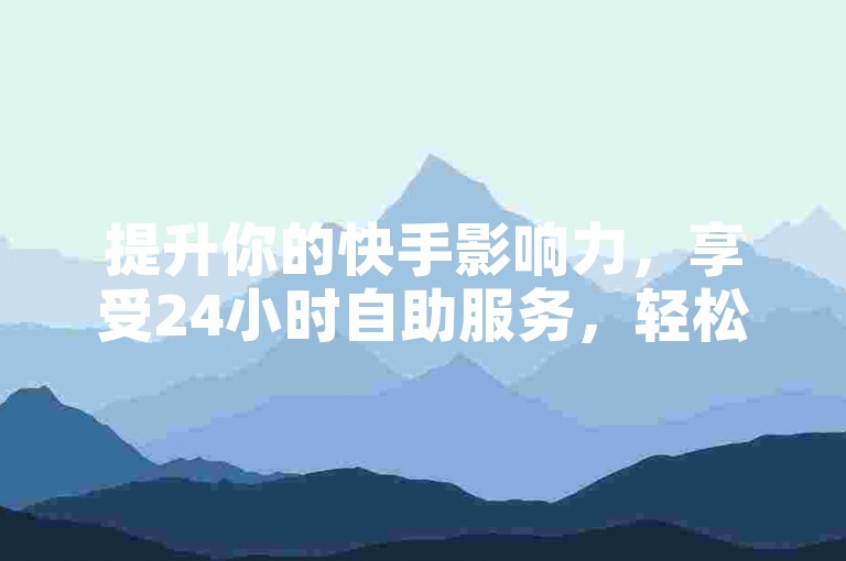 提升你的快手影响力，享受24小时自助服务，轻松增加8000真实粉丝。