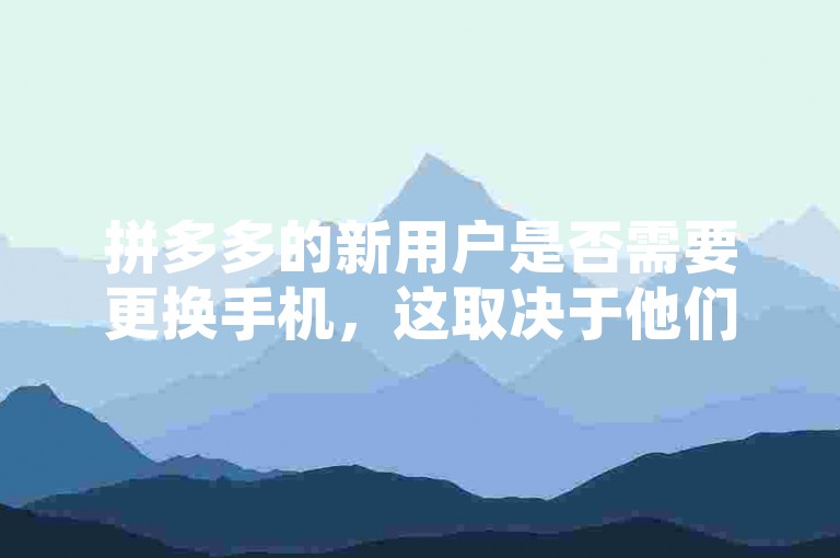 拼多多的新用户是否需要更换手机，这取决于他们是否参与了多多砍价平台的活动。