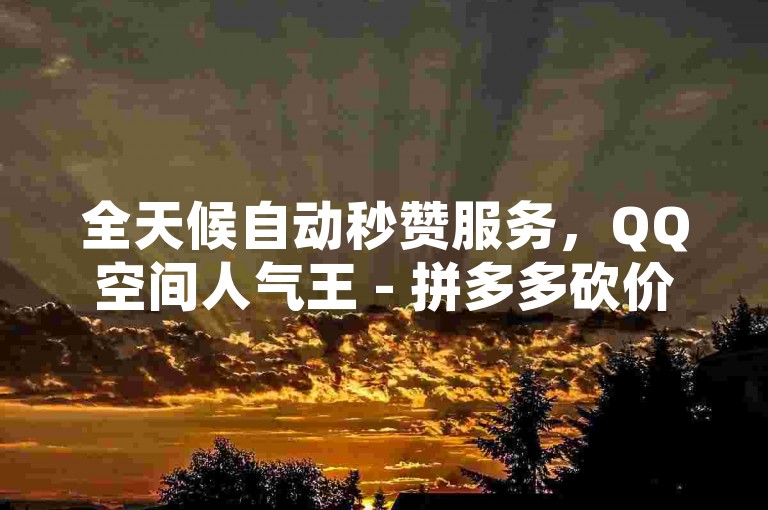 全天候自动秒赞服务，QQ空间人气王 - 拼多多砍价互助群 - 社交媒体增粉专家。