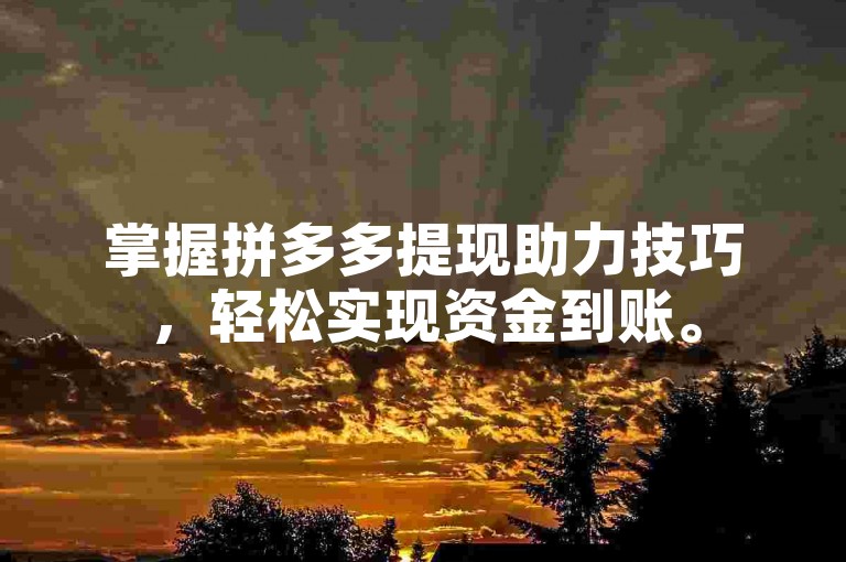 掌握拼多多提现助力技巧，轻松实现资金到账。
