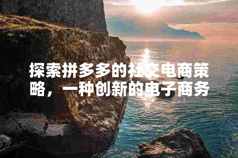探索拼多多的社交电商策略，一种创新的电子商务模式。