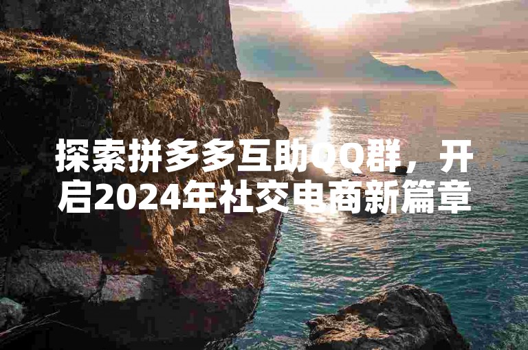 探索拼多多互助QQ群，开启2024年社交电商新篇章。
