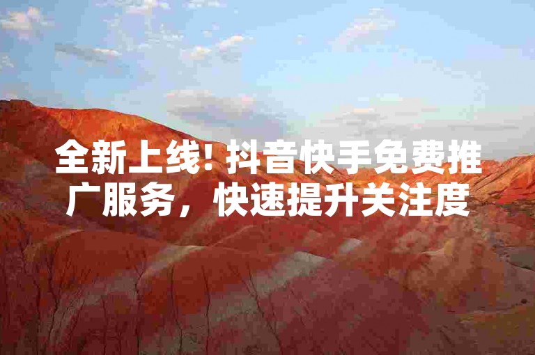全新上线! 抖音快手免费推广服务，快速提升关注度，专业平台24小时不间断服务。