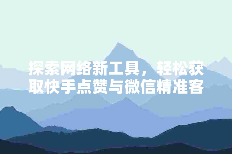 探索网络新工具，轻松获取快手点赞与微信精准客源，体验高效推广；同时了解快手充值优惠及QQ业务平台服务。