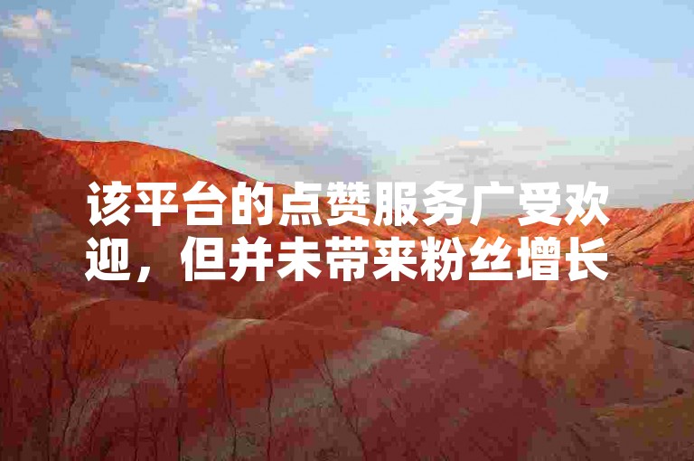 该平台的点赞服务广受欢迎，但并未带来粉丝增长，同时提供快手的低价代刷卡盟。