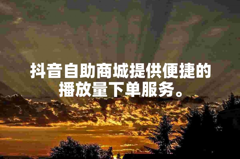 抖音自助商城提供便捷的播放量下单服务。