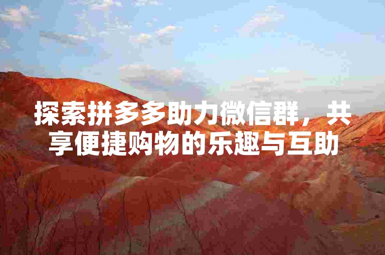 探索拼多多助力微信群，共享便捷购物的乐趣与互助。