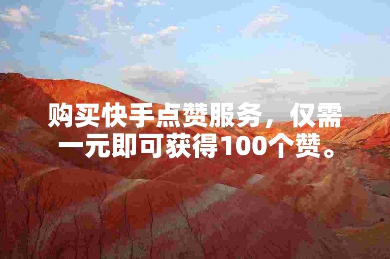 购买快手点赞服务，仅需一元即可获得100个赞。