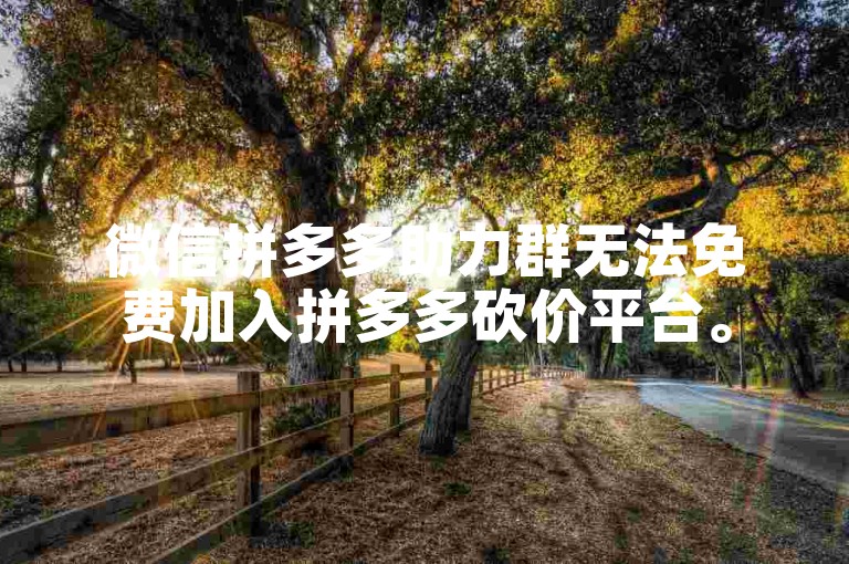 微信拼多多助力群无法免费加入拼多多砍价平台。