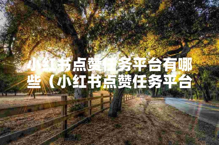 小红书点赞任务平台有哪些（小红书点赞任务平台汇总）