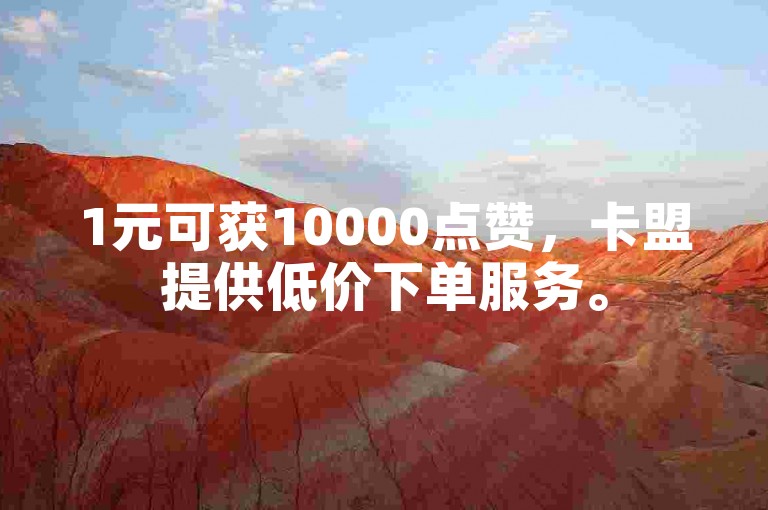 1元可获10000点赞，卡盟提供低价下单服务。