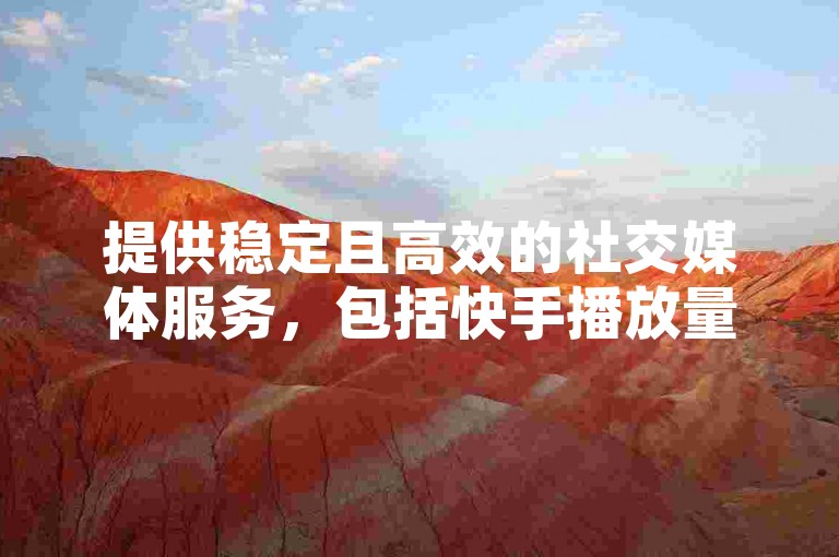 提供稳定且高效的社交媒体服务，包括快手播放量提升与抖音粉丝增长，欢迎在线下单体验。