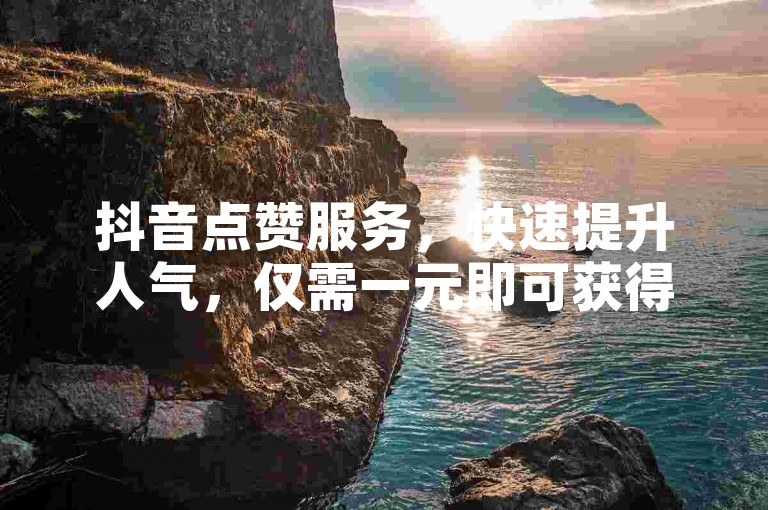 抖音点赞服务，快速提升人气，仅需一元即可获得1000赞。