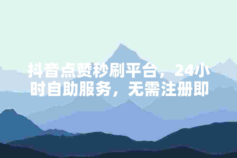 抖音点赞秒刷平台，24小时自助服务，无需注册即可下单。
