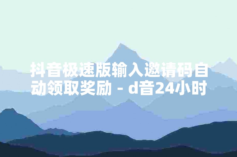 抖音极速版输入邀请码自动领取奖励 - d音24小时自助评论服务。