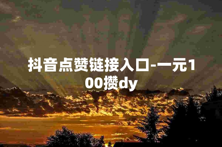 抖音点赞链接入口-一元100攒dy