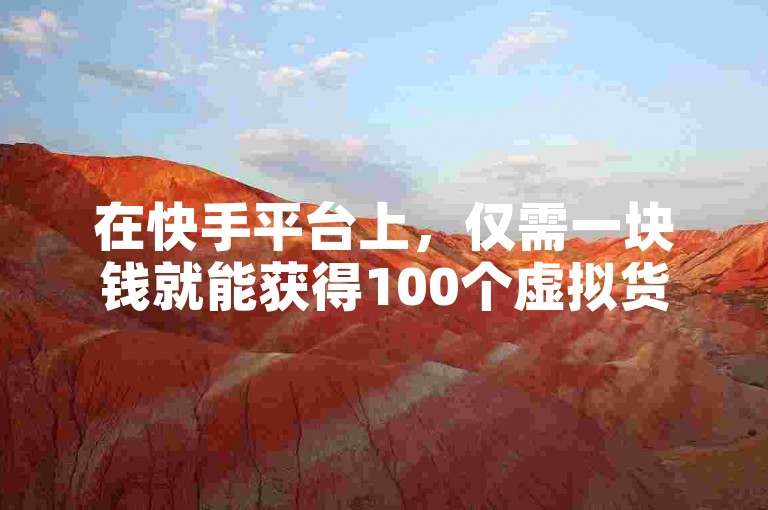 在快手平台上，仅需一块钱就能获得100个虚拟货币。
