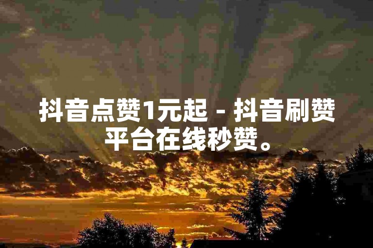 抖音点赞1元起 - 抖音刷赞平台在线秒赞。