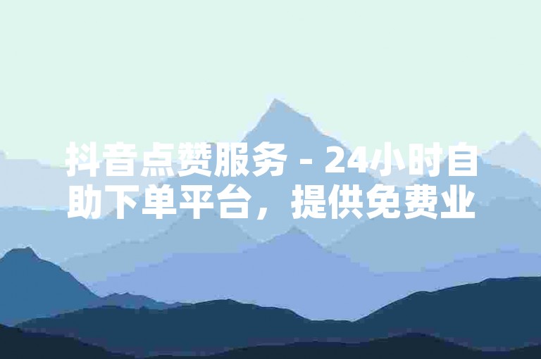 抖音点赞服务 - 24小时自助下单平台，提供免费业务。