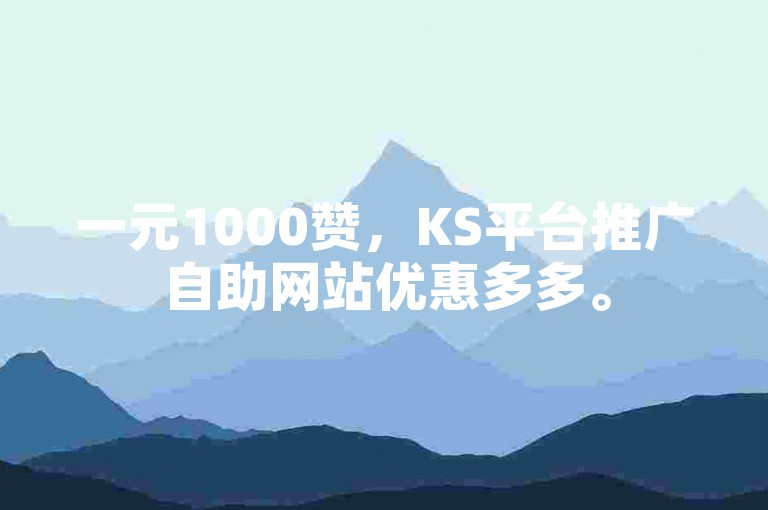 一元1000赞，KS平台推广自助网站优惠多多。