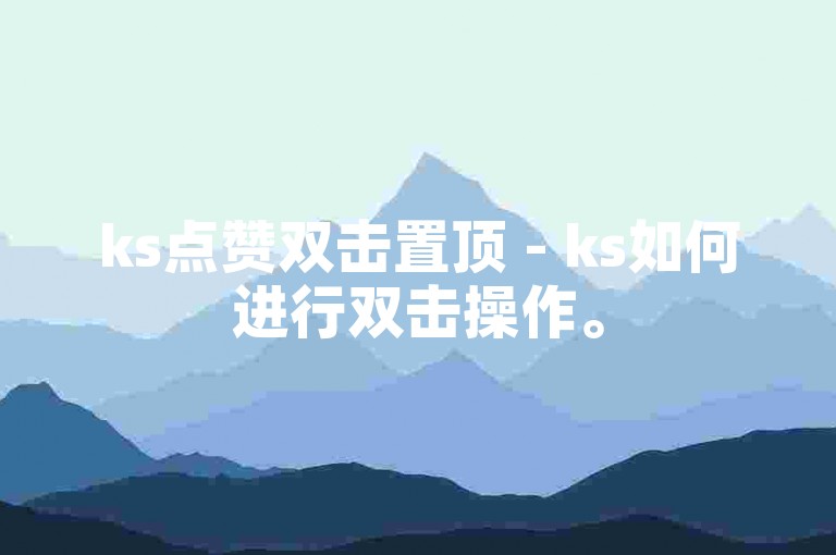 ks点赞双击置顶 - ks如何进行双击操作。