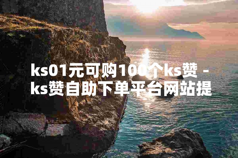 ks01元可购100个ks赞 - ks赞自助下单平台网站提供免费真人点赞服务。