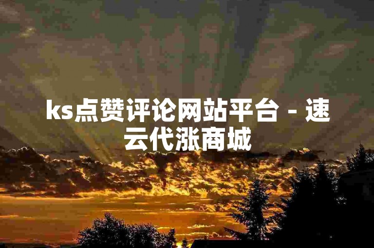 ks点赞评论网站平台 - 速云代涨商城