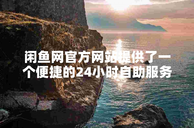 闲鱼网官方网站提供了一个便捷的24小时自助服务平台，专为抖音和快手用户设计，用于点赞和评论。