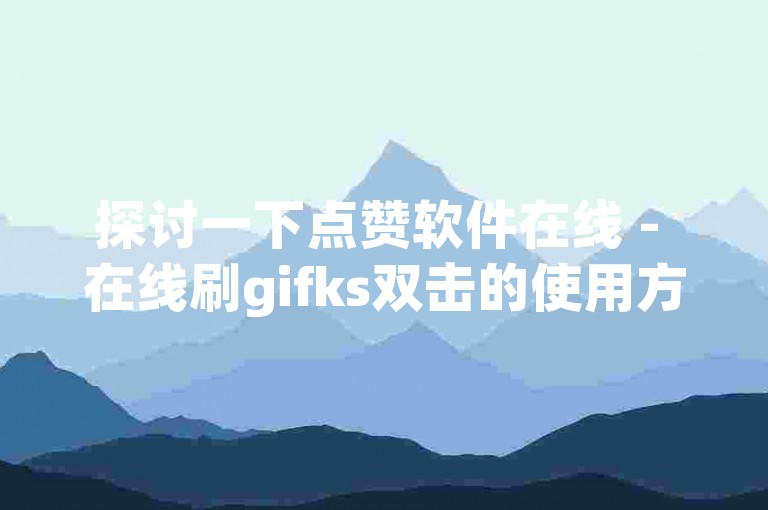 探讨一下点赞软件在线 - 在线刷gifks双击的使用方法。