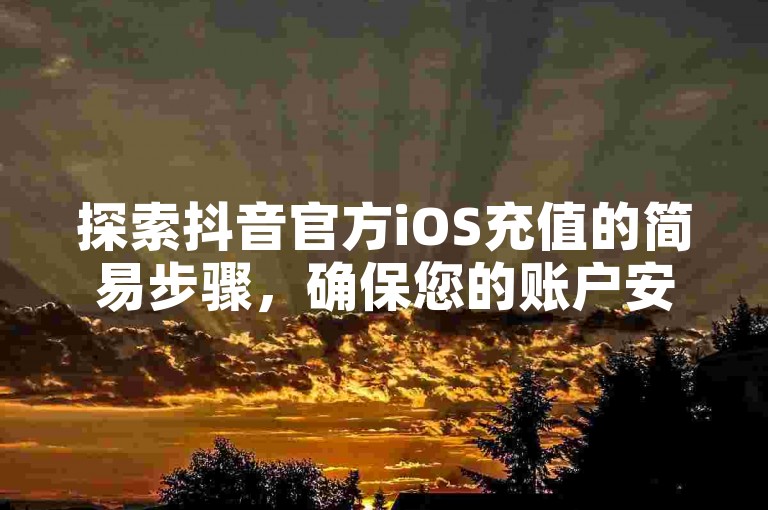 探索抖音官方iOS充值的简易步骤，确保您的账户安全快速地完成资金注入。