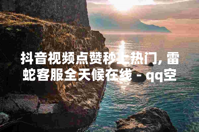 抖音视频点赞秒上热门, 雷蛇客服全天候在线 - qq空间说说赞免费领取100个 - QQ会员卡盟平台。