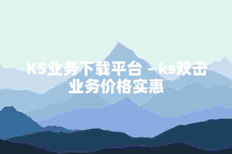 KS业务下载平台 - ks双击业务价格实惠