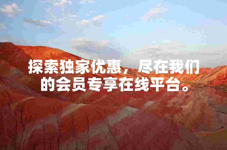探索独家优惠，尽在我们的会员专享在线平台。