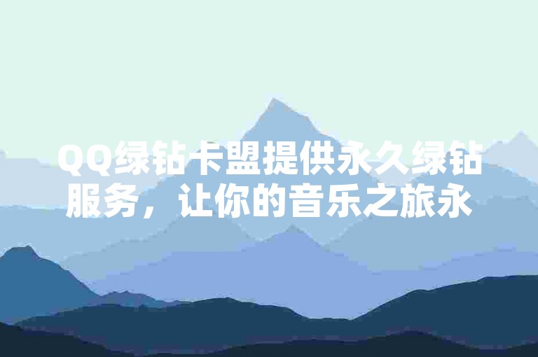 QQ绿钻卡盟提供永久绿钻服务，让你的音乐之旅永不止步。