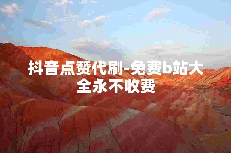 抖音点赞代刷-免费b站大全永不收费