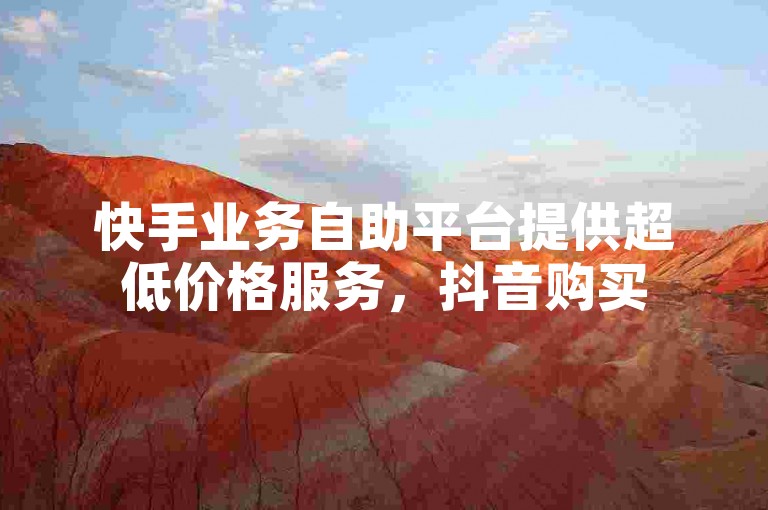 快手业务自助平台提供超低价格服务，抖音购买500点赞量的简便方法，拼多多砍价群免费加入攻略，以及如何有效增加抖音粉丝的技巧。