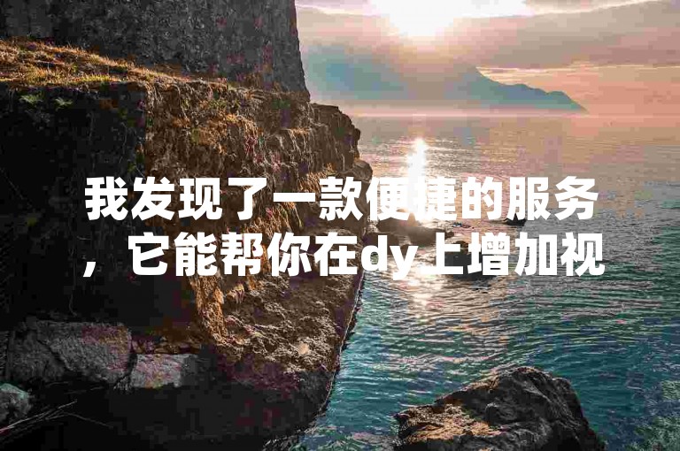 我发现了一款便捷的服务，它能帮你在dy上增加视频播放量，只需十个赞起，让你的内容更受欢迎。