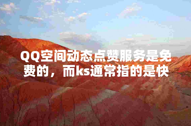 QQ空间动态点赞服务是免费的，而ks通常指的是快手这款社交软件的简称。