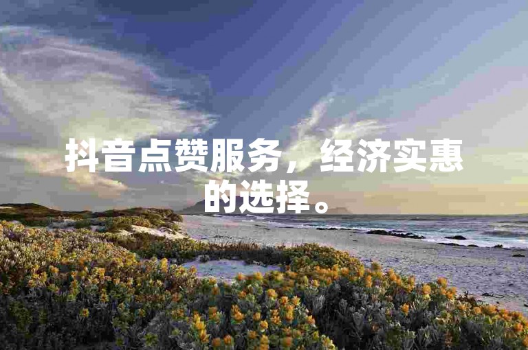 抖音点赞服务，经济实惠的选择。