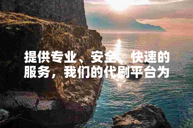 提供专业、安全、快速的服务，我们的代刷平台为您呈现2023年快手1至75级的详细价目表。