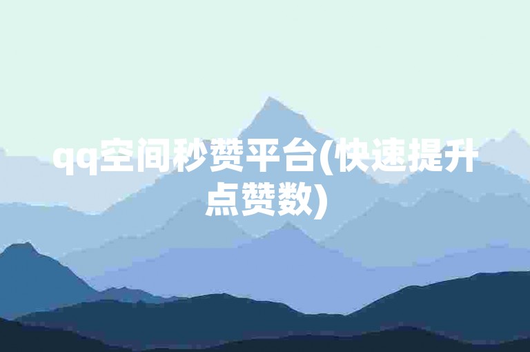 qq空间秒赞平台(快速提升点赞数)
