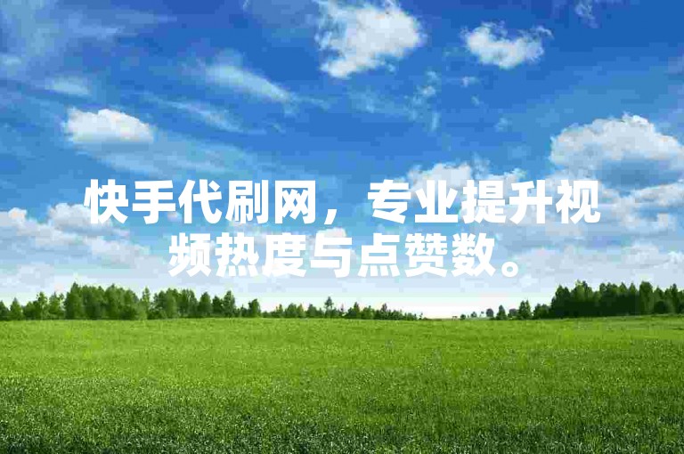 快手代刷网，专业提升视频热度与点赞数。
