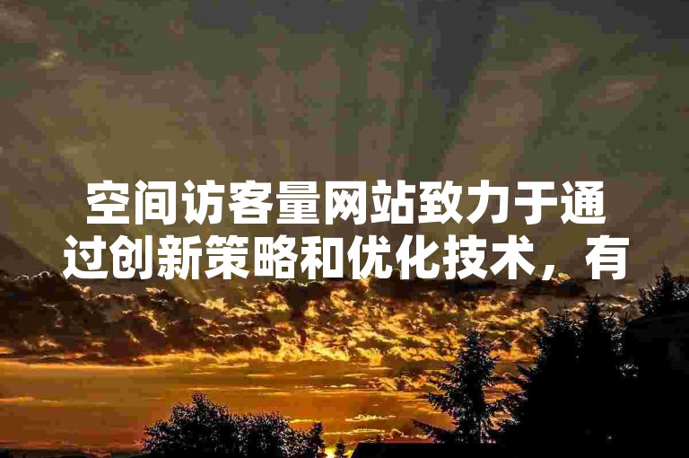 空间访客量网站致力于通过创新策略和优化技术，有效提升网站的访问者数量。